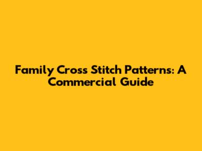 Family Cross Stitch Patterns: A Commercial Guide