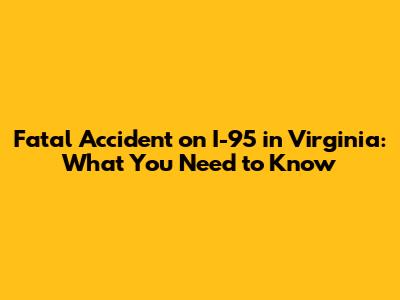 Fatal Accident on I-95 in Virginia: What You Need to Know