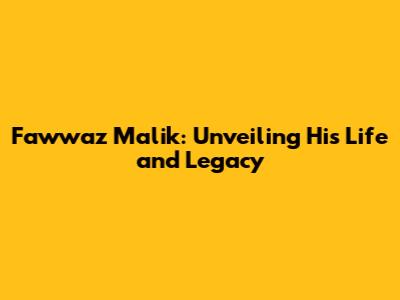 Fawwaz Malik: Unveiling His Life and Legacy