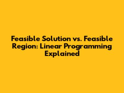 Feasible Solution vs. Feasible Region: Linear Programming Explained