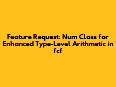 Feature Request: Num Class for Enhanced Type-Level Arithmetic in fcf