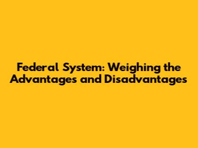 Federal System: Weighing the Advantages and Disadvantages