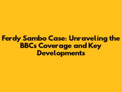 Ferdy Sambo Case: Unraveling the BBC's Coverage and Key Developments