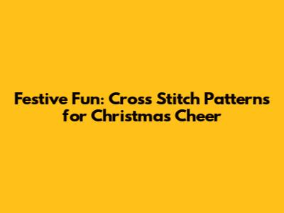 Festive Fun: Cross Stitch Patterns for Christmas Cheer