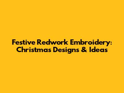 Festive Redwork Embroidery: Christmas Designs & Ideas