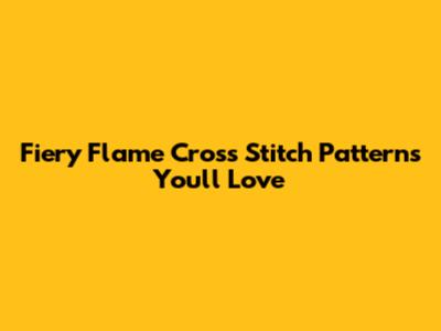 Fiery Flame Cross Stitch Patterns You'll Love