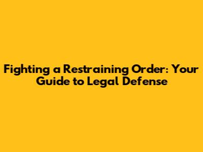 Fighting a Restraining Order: Your Guide to Legal Defense