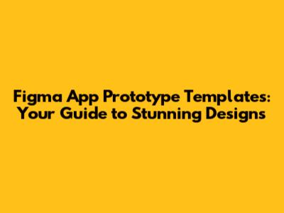 Figma App Prototype Templates: Your Guide to Stunning Designs