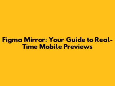 Figma Mirror: Your Guide to Real-Time Mobile Previews