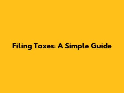 Filing Taxes: A Simple Guide
