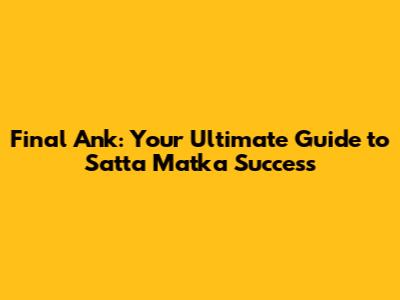 Final Ank: Your Ultimate Guide to Satta Matka Success
