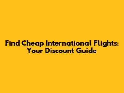 Find Cheap International Flights: Your Discount Guide