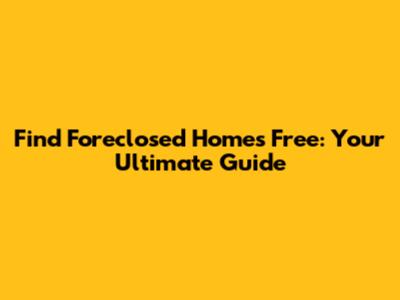 Find Foreclosed Homes Free: Your Ultimate Guide
