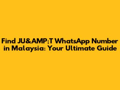 Find JU&AMP;T WhatsApp Number in Malaysia: Your Ultimate Guide