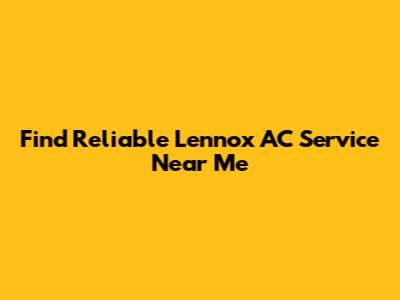 Find Reliable Lennox AC Service Near Me
