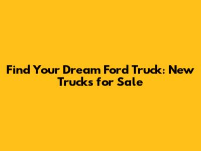 Find Your Dream Ford Truck: New Trucks for Sale