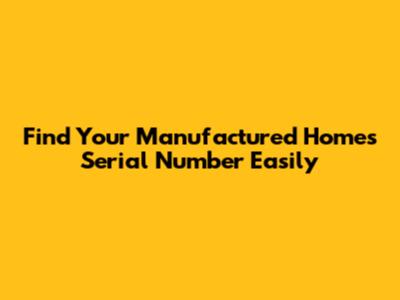Find Your Manufactured Home's Serial Number Easily