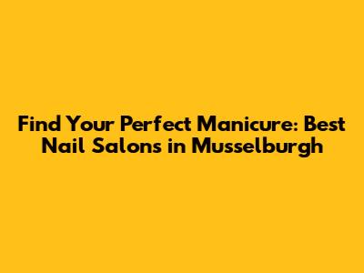 Find Your Perfect Manicure: Best Nail Salons in Musselburgh