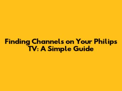 Finding Channels on Your Philips TV: A Simple Guide