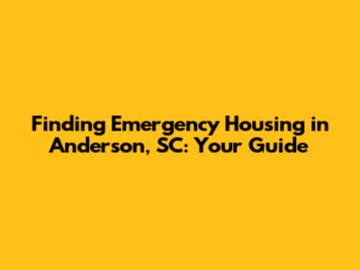 Finding Emergency Housing in Anderson, SC: Your Guide