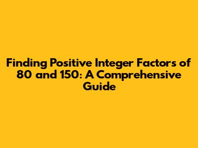 Finding Positive Integer Factors of 80 and 150: A Comprehensive Guide