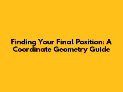 Finding Your Final Position: A Coordinate Geometry Guide