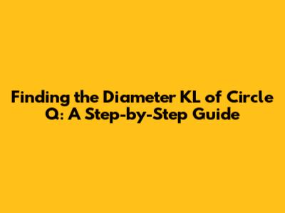 Finding the Diameter KL of Circle Q: A Step-by-Step Guide