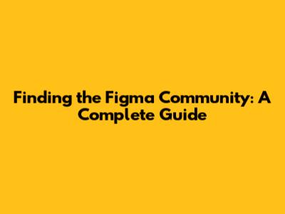 Finding the Figma Community: A Complete Guide