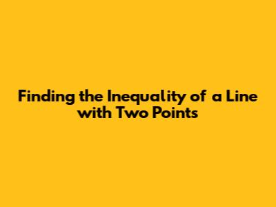 Finding the Inequality of a Line with Two Points