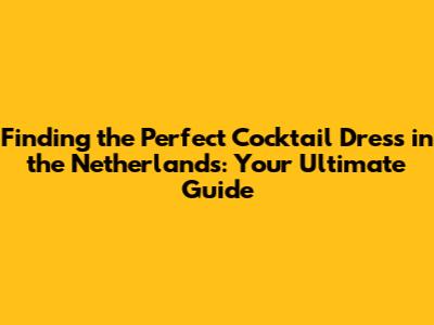 Finding the Perfect Cocktail Dress in the Netherlands: Your Ultimate Guide