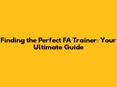 Finding the Perfect FA Trainer: Your Ultimate Guide