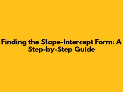 Finding the Slope-Intercept Form: A Step-by-Step Guide