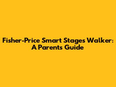 Fisher-Price Smart Stages Walker: A Parent's Guide