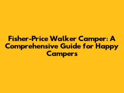 Fisher-Price Walker Camper: A Comprehensive Guide for Happy Campers