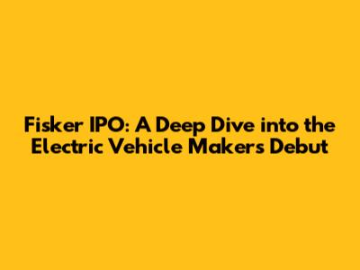 Fisker IPO: A Deep Dive into the Electric Vehicle Maker's Debut