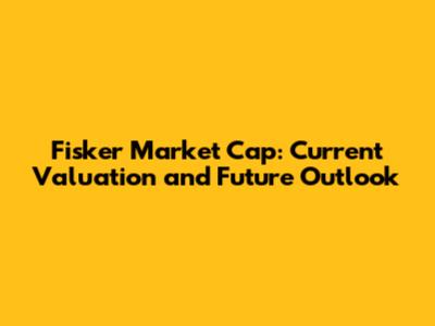 Fisker Market Cap: Current Valuation and Future Outlook