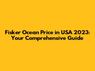 Fisker Ocean Price in USA 2023: Your Comprehensive Guide