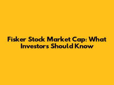 Fisker Stock Market Cap: What Investors Should Know