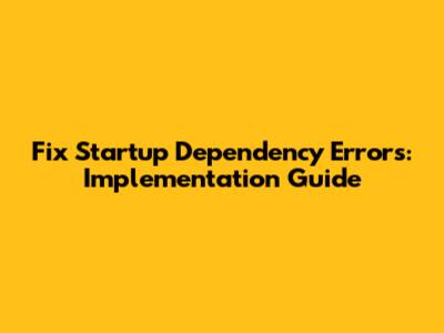 Fix Startup Dependency Errors: Implementation Guide