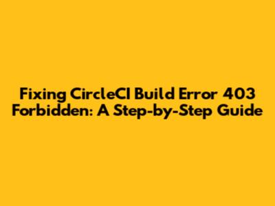Fixing CircleCI Build Error 403 Forbidden: A Step-by-Step Guide