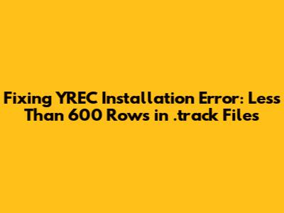 Fixing YREC Installation Error: Less Than 600 Rows in .track Files