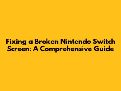 Fixing a Broken Nintendo Switch Screen: A Comprehensive Guide