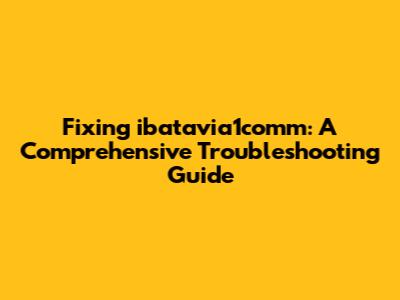 Fixing ibatavia1comm: A Comprehensive Troubleshooting Guide