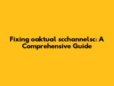 Fixing oaktual scchannelsc: A Comprehensive Guide