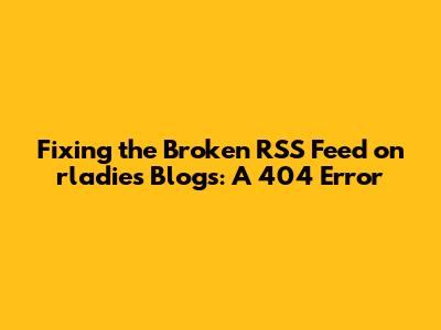 Fixing the Broken RSS Feed on rladies Blogs: A 404 Error