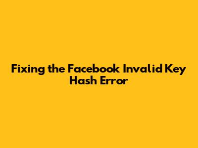 Fixing the Facebook Invalid Key Hash Error