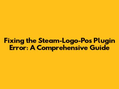 Fixing the Steam-Logo-Pos Plugin Error: A Comprehensive Guide