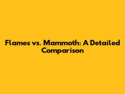 Flames vs. Mammoth: A Detailed Comparison