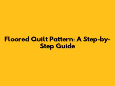 Floored Quilt Pattern: A Step-by-Step Guide
