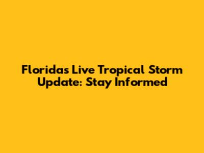 Florida's Live Tropical Storm Update: Stay Informed